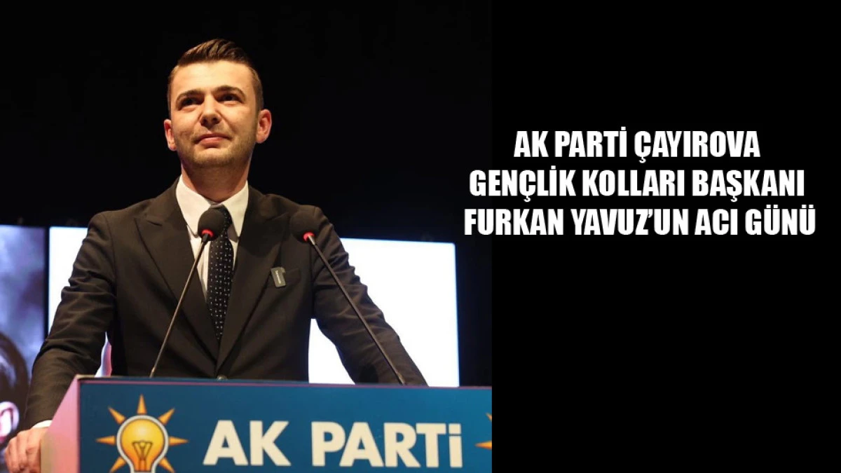 Ak Parti &Ccedil;ayırova Gen&ccedil;lik Kolları Başkanı Furkan Yavuz'un acı kaybı