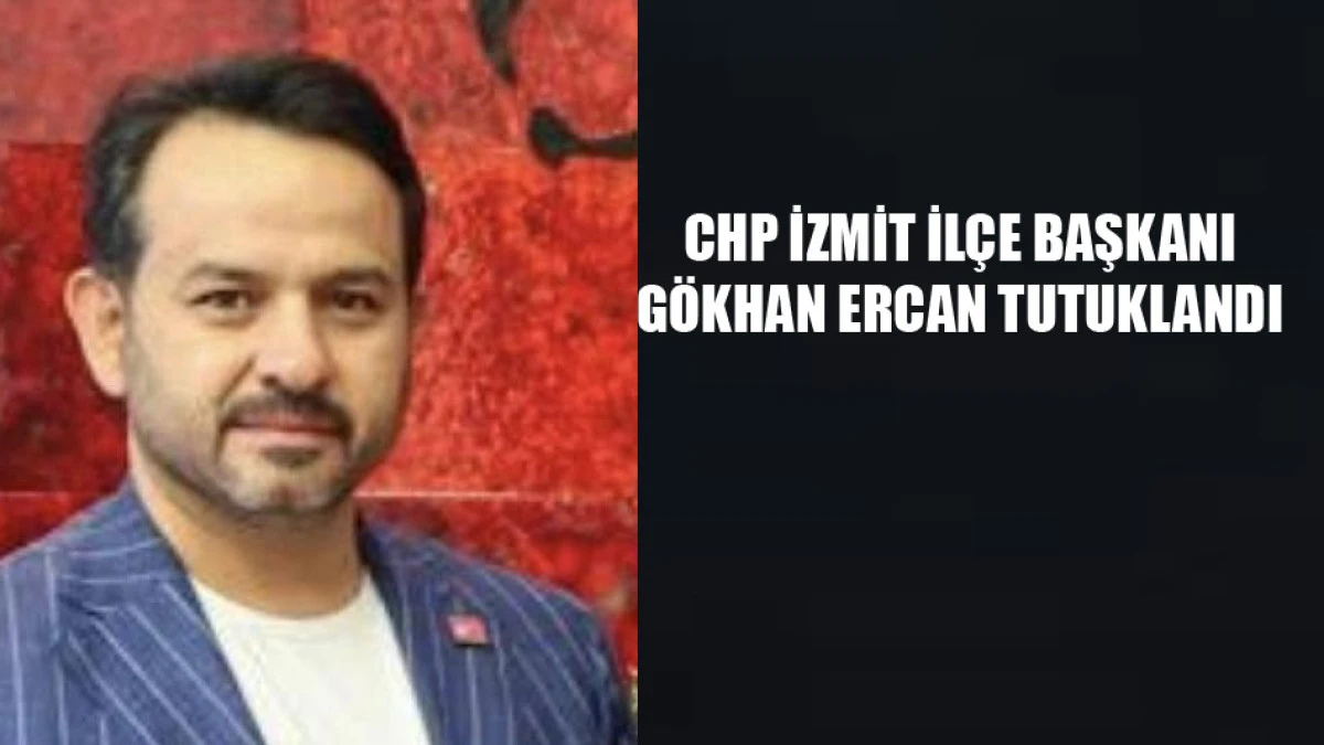CHP İzmit İl&ccedil;e Başkanı G&ouml;khan Ercan tutuklandı
