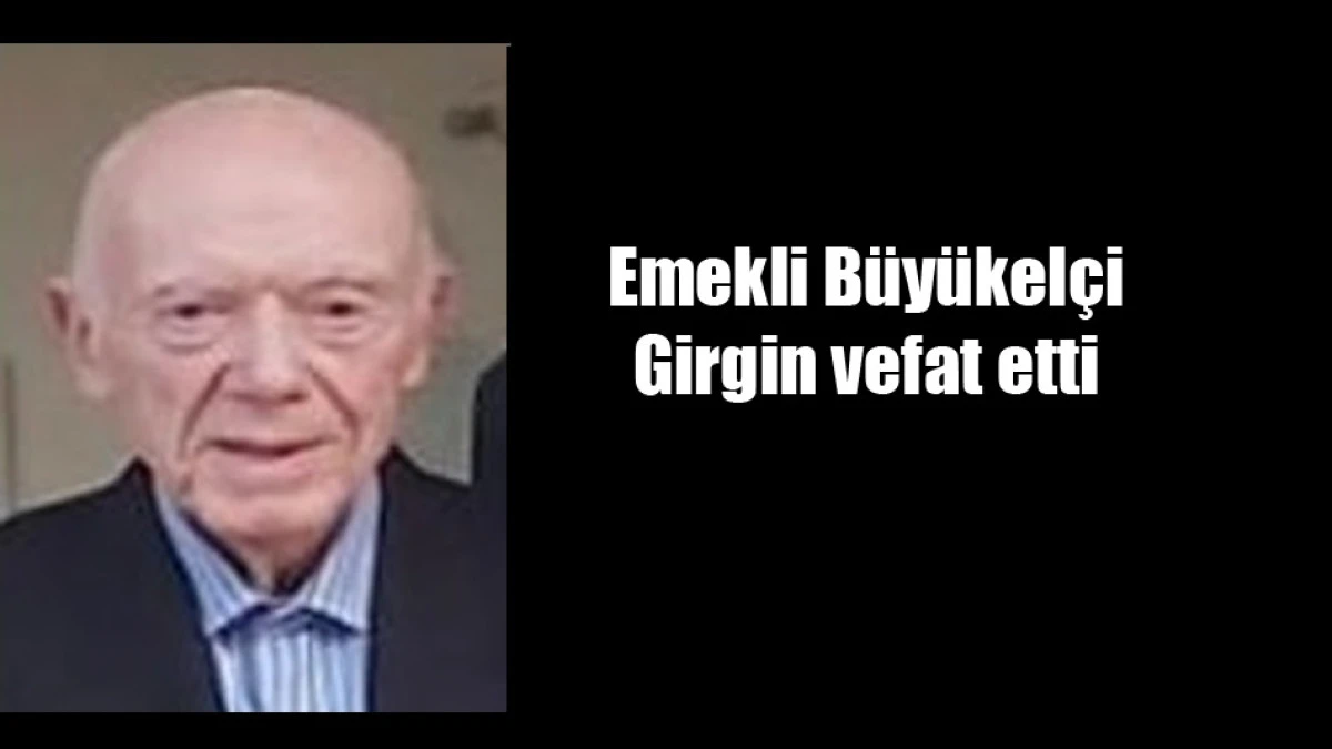 Emekli B&uuml;y&uuml;kel&ccedil;i Girgin vefat etti