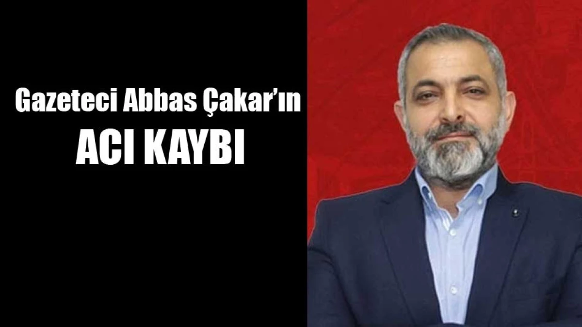 Gazeteci Abbas &Ccedil;akar'ın acı kaybı