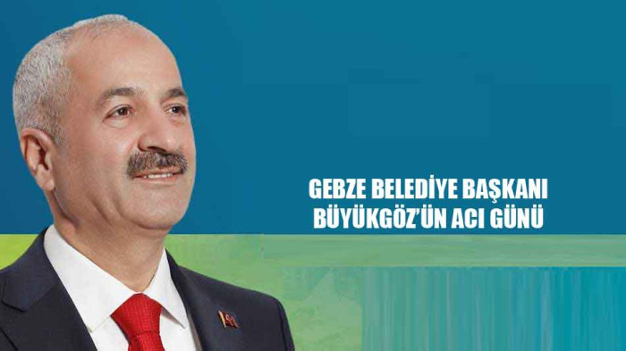 Gebze belediye başkanı Büyükgöz'ün acı günü