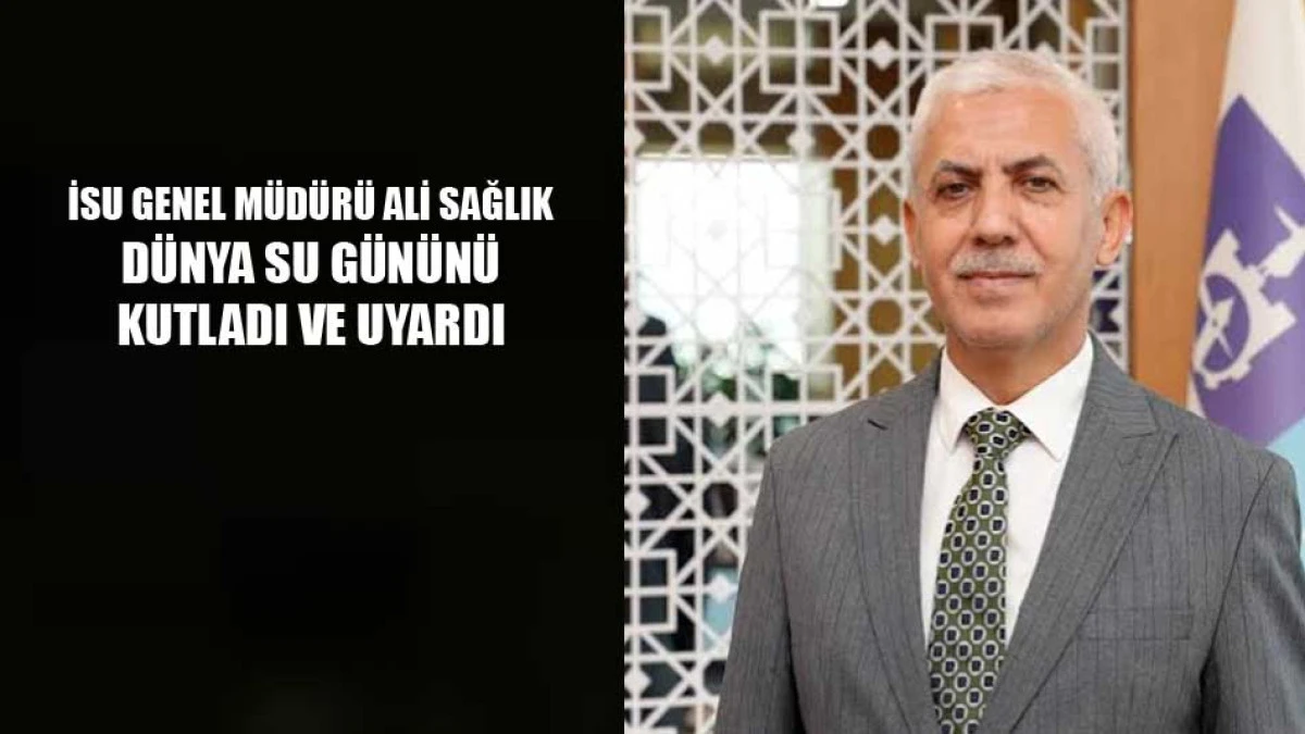 İSU Genel M&uuml;d&uuml;r&uuml; Sağlık, D&uuml;nya Su G&uuml;n&uuml;&rsquo;n&uuml; kutladı ve uyardı