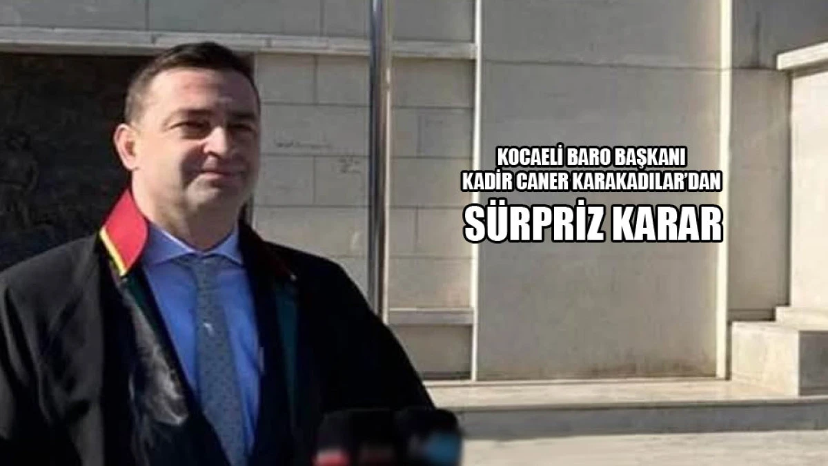 Kocaeli Barosu Başkanı Karakadılar'dan s&uuml;rpriz karar