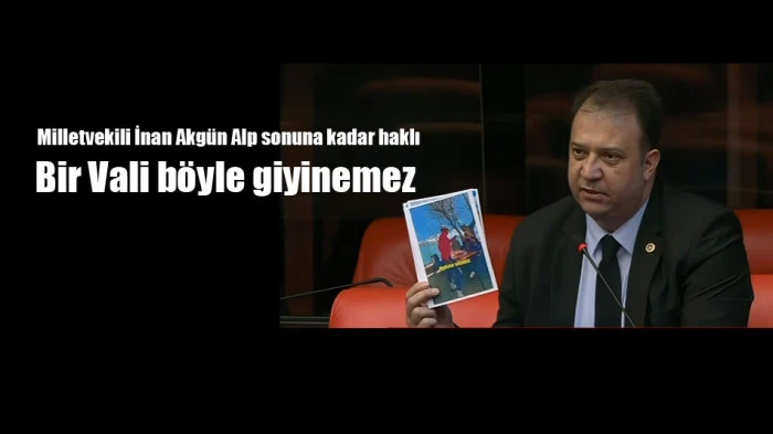 Milletvekili İnan Akg&uuml;n Alp sonuna kadar haklı. Bir Vali b&ouml;yle giyinemez  